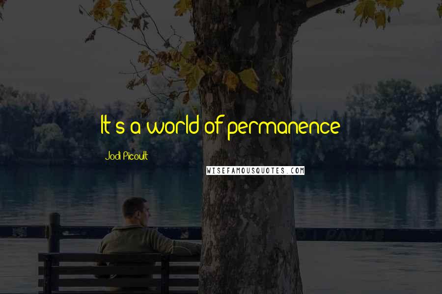 Jodi Picoult Quotes: It's a world of permanence