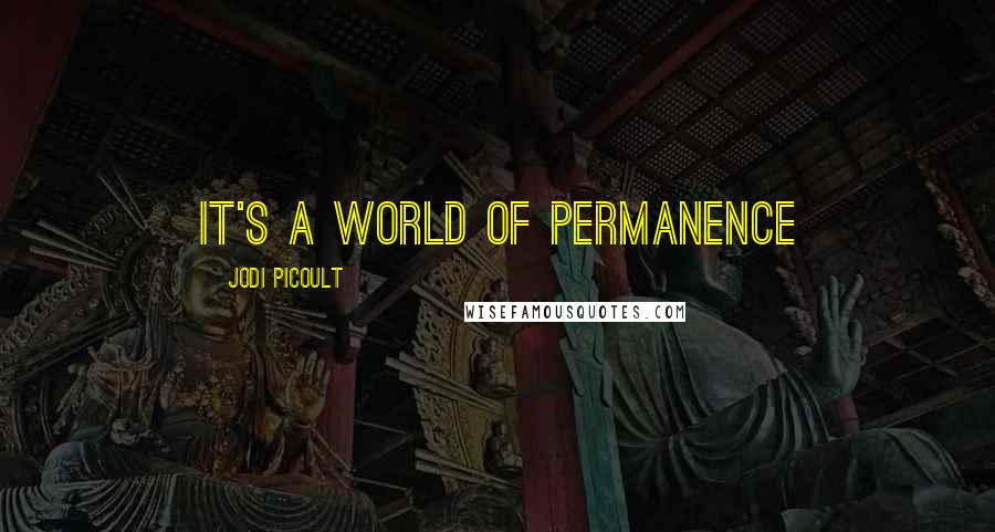 Jodi Picoult Quotes: It's a world of permanence