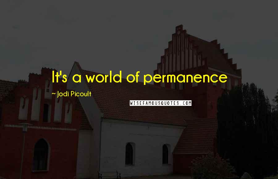 Jodi Picoult Quotes: It's a world of permanence