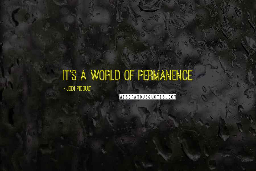 Jodi Picoult Quotes: It's a world of permanence