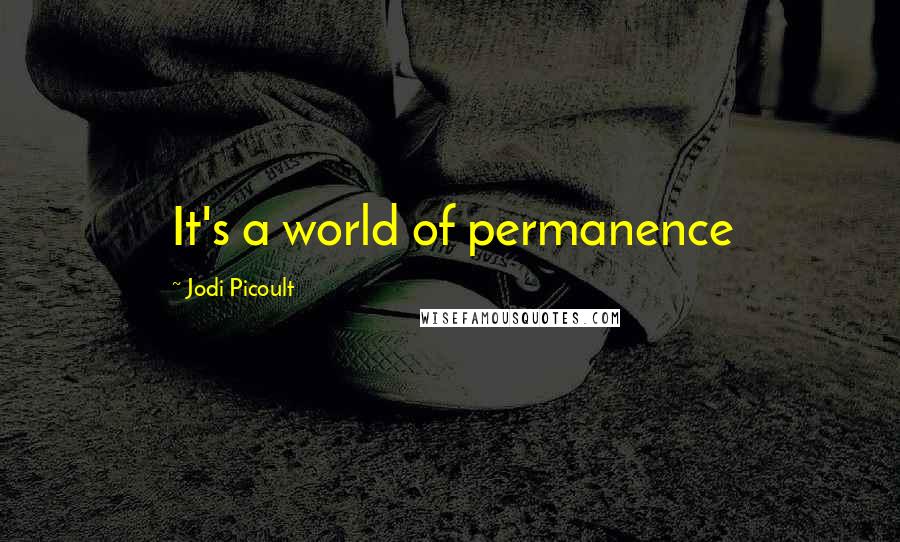 Jodi Picoult Quotes: It's a world of permanence