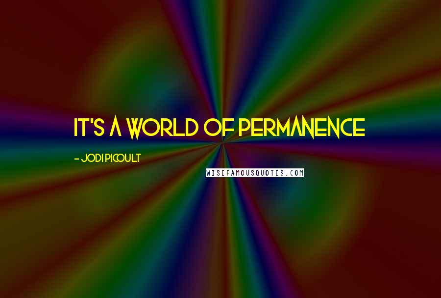 Jodi Picoult Quotes: It's a world of permanence