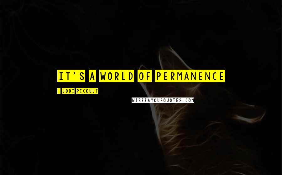 Jodi Picoult Quotes: It's a world of permanence