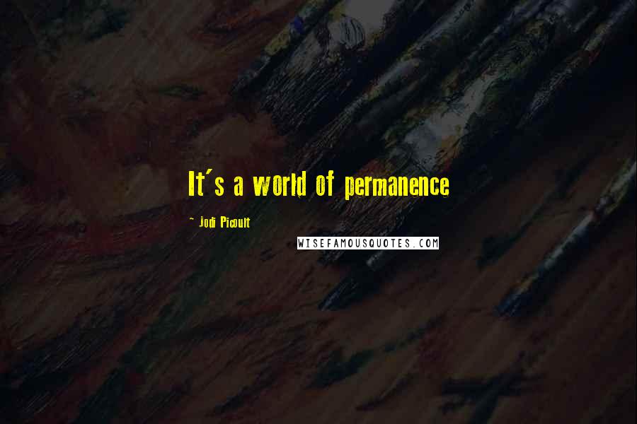 Jodi Picoult Quotes: It's a world of permanence