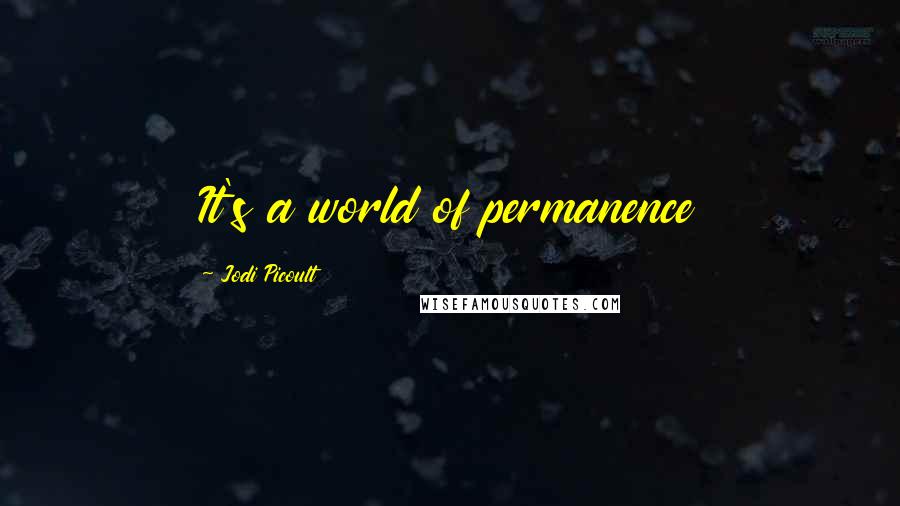 Jodi Picoult Quotes: It's a world of permanence