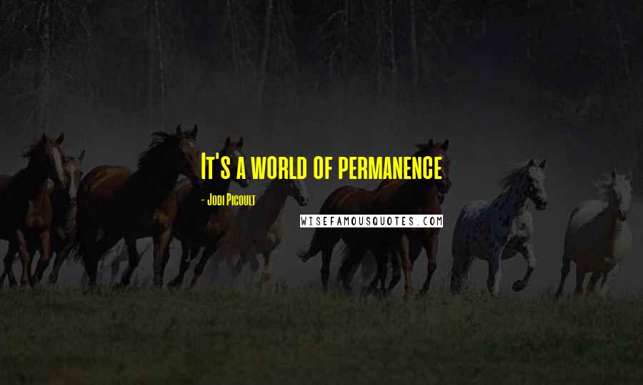 Jodi Picoult Quotes: It's a world of permanence