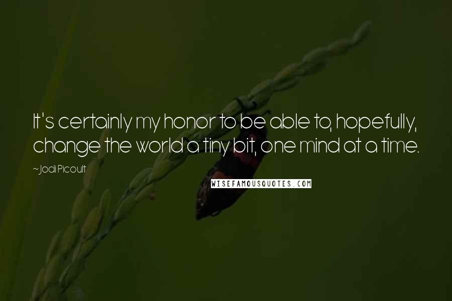 Jodi Picoult Quotes: It's certainly my honor to be able to, hopefully, change the world a tiny bit, one mind at a time.