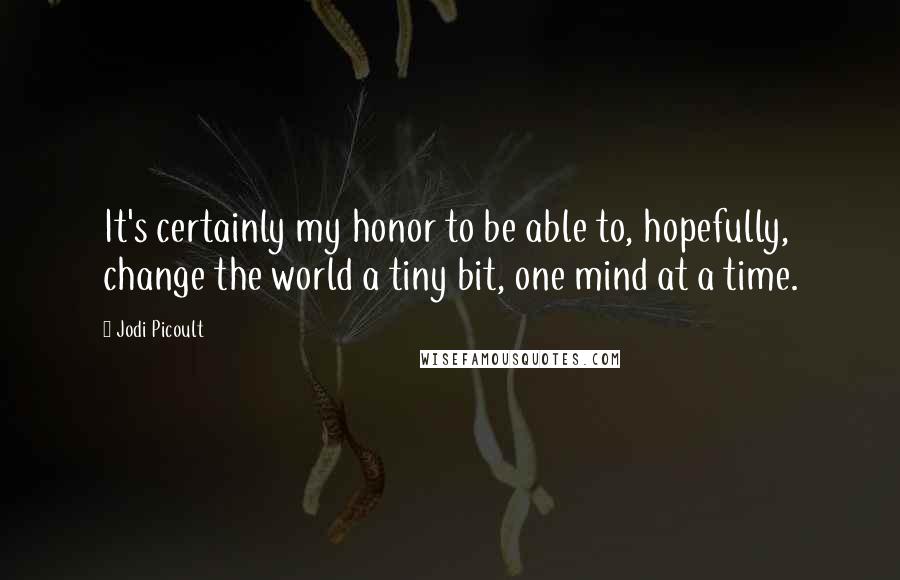 Jodi Picoult Quotes: It's certainly my honor to be able to, hopefully, change the world a tiny bit, one mind at a time.