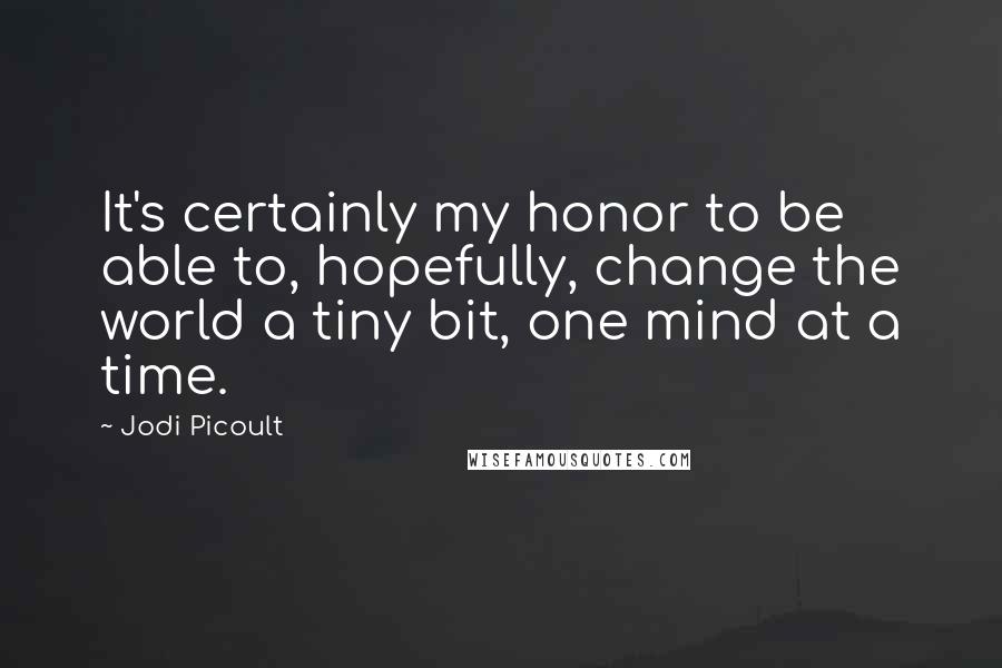 Jodi Picoult Quotes: It's certainly my honor to be able to, hopefully, change the world a tiny bit, one mind at a time.