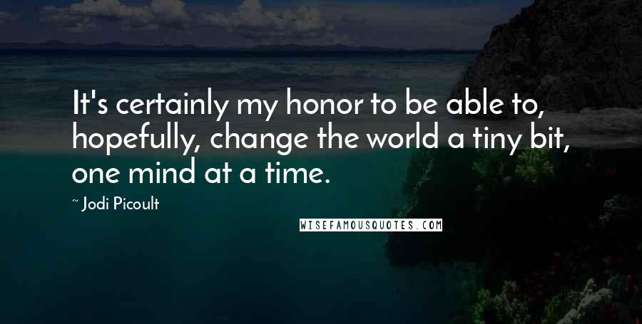 Jodi Picoult Quotes: It's certainly my honor to be able to, hopefully, change the world a tiny bit, one mind at a time.