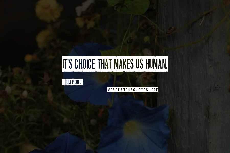 Jodi Picoult Quotes: It's choice that makes us human.