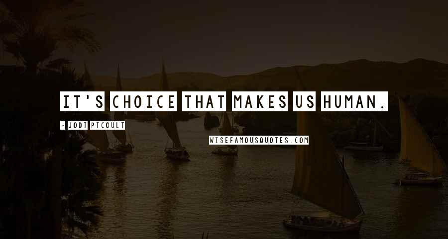 Jodi Picoult Quotes: It's choice that makes us human.