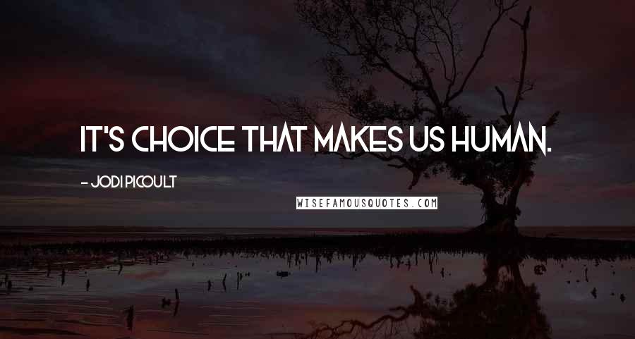 Jodi Picoult Quotes: It's choice that makes us human.