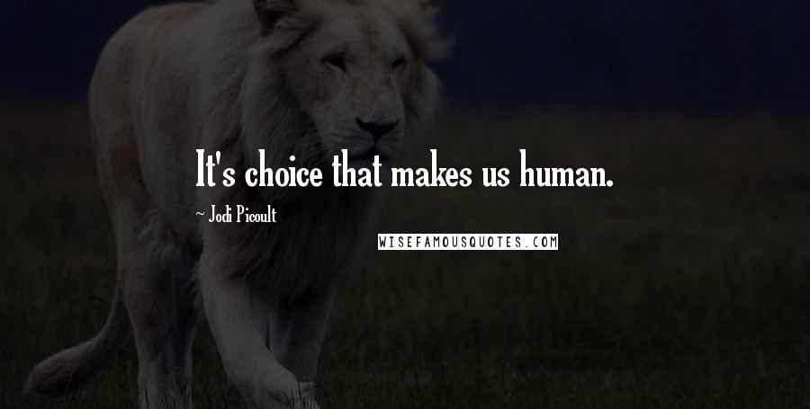 Jodi Picoult Quotes: It's choice that makes us human.