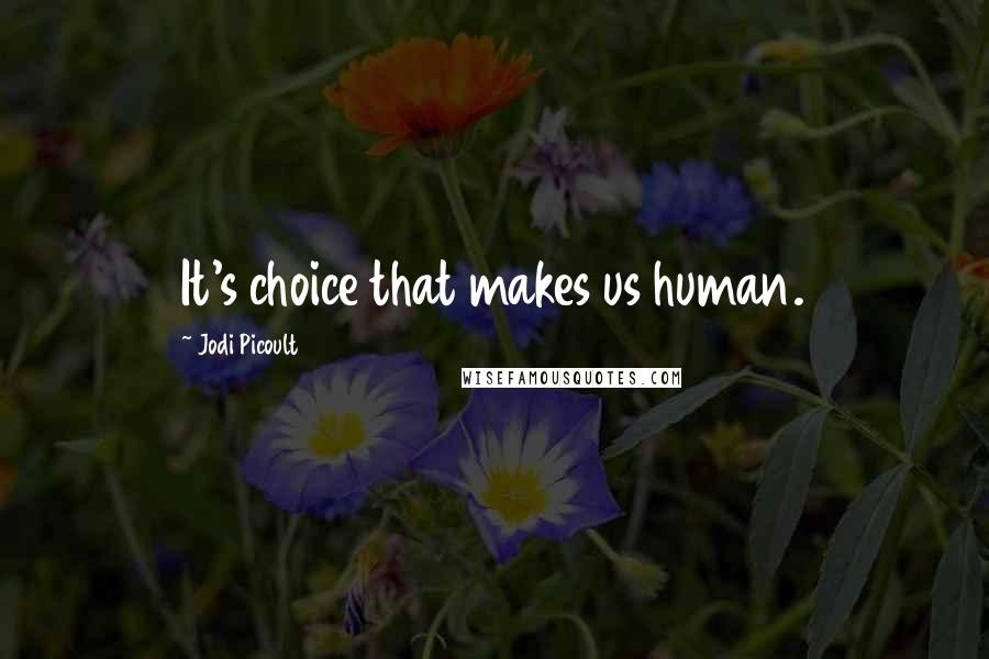 Jodi Picoult Quotes: It's choice that makes us human.