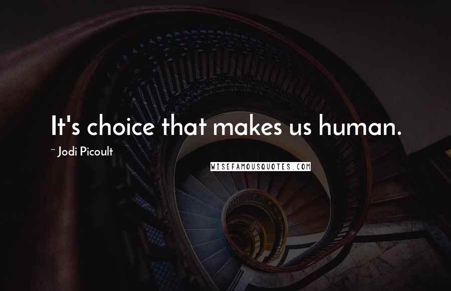 Jodi Picoult Quotes: It's choice that makes us human.