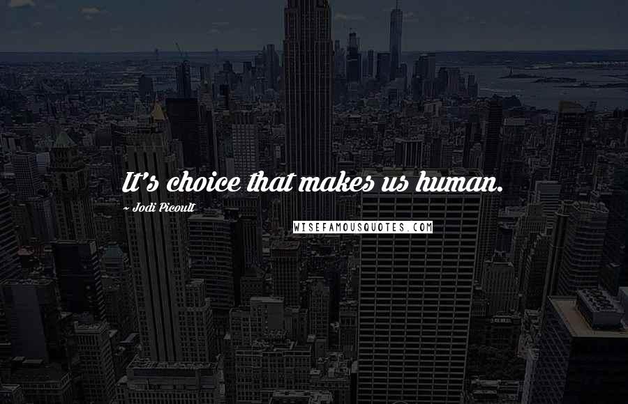 Jodi Picoult Quotes: It's choice that makes us human.