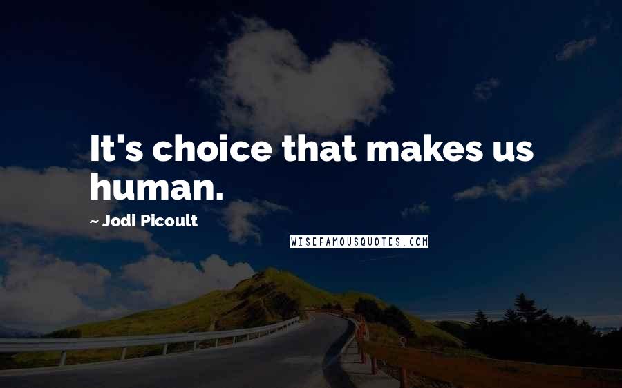 Jodi Picoult Quotes: It's choice that makes us human.