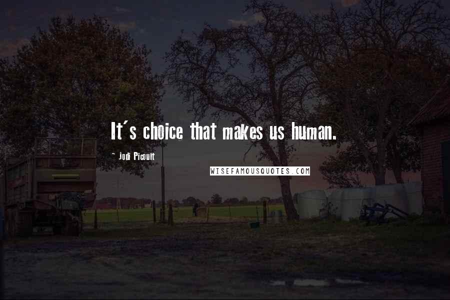 Jodi Picoult Quotes: It's choice that makes us human.