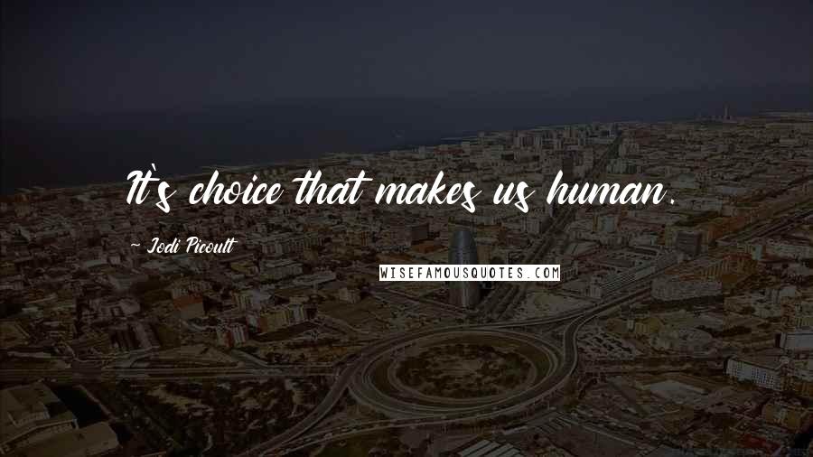 Jodi Picoult Quotes: It's choice that makes us human.