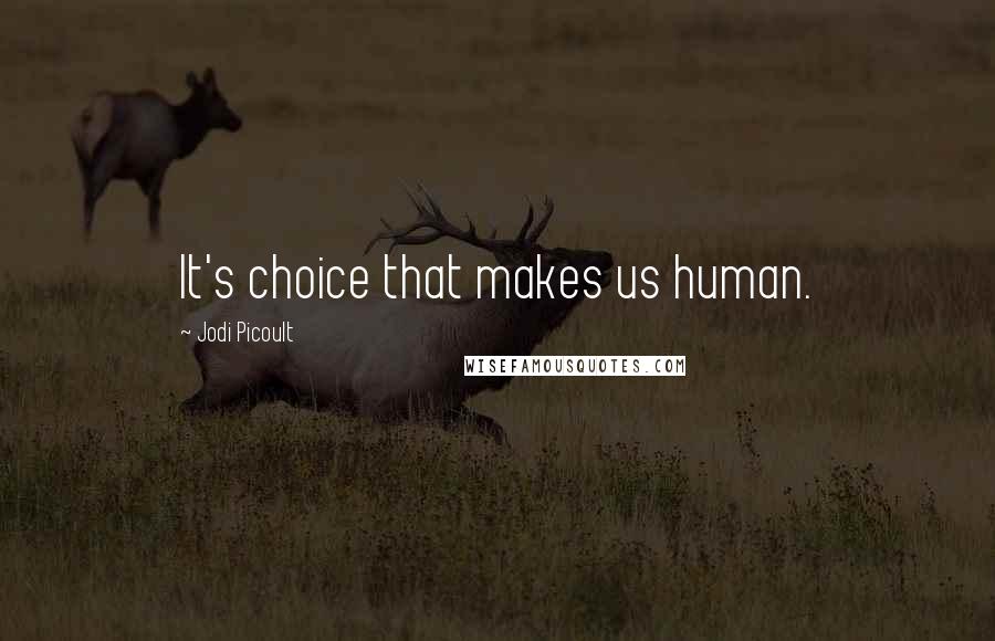 Jodi Picoult Quotes: It's choice that makes us human.