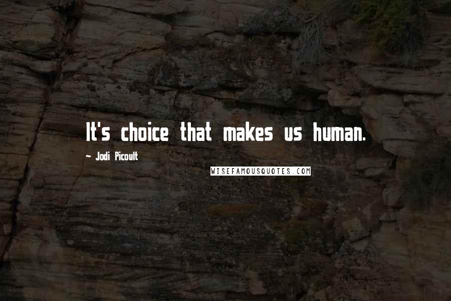 Jodi Picoult Quotes: It's choice that makes us human.