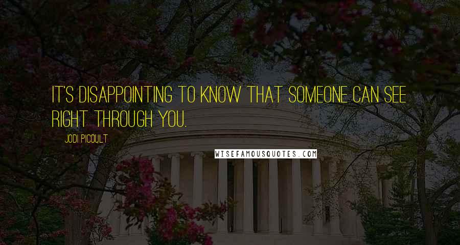 Jodi Picoult Quotes: It's disappointing to know that someone can see right through you.
