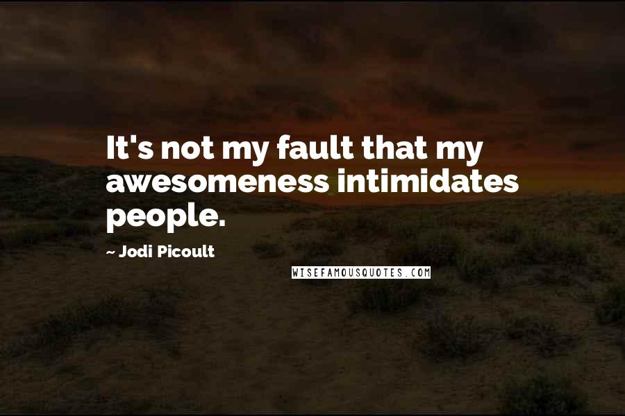 Jodi Picoult Quotes: It's not my fault that my awesomeness intimidates people.