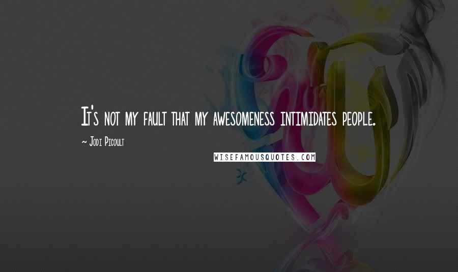 Jodi Picoult Quotes: It's not my fault that my awesomeness intimidates people.