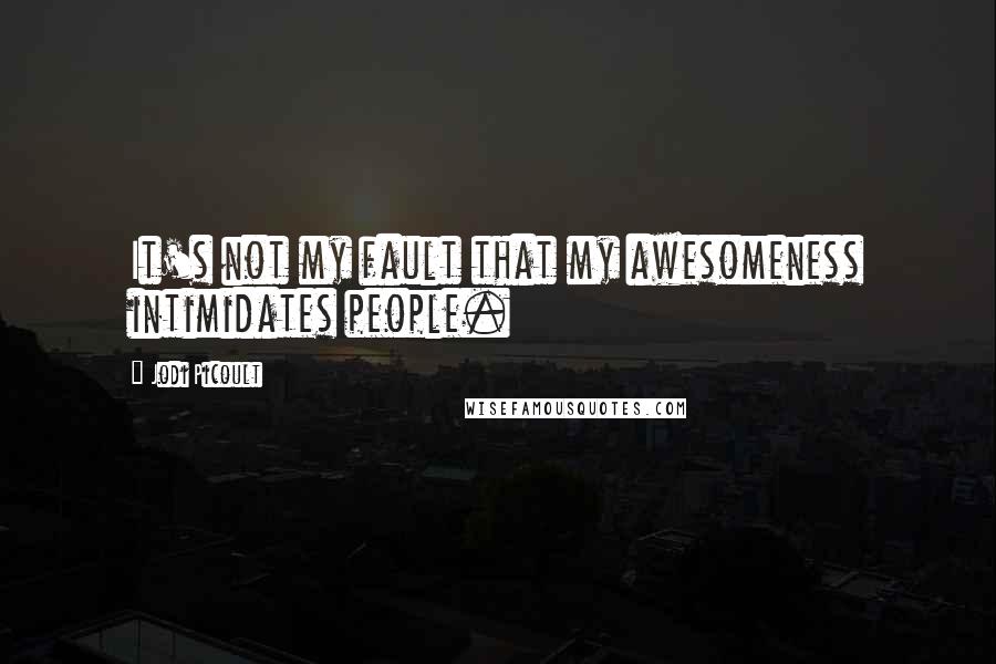 Jodi Picoult Quotes: It's not my fault that my awesomeness intimidates people.