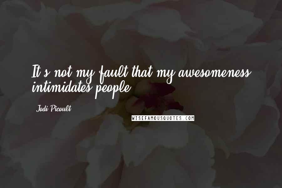 Jodi Picoult Quotes: It's not my fault that my awesomeness intimidates people.