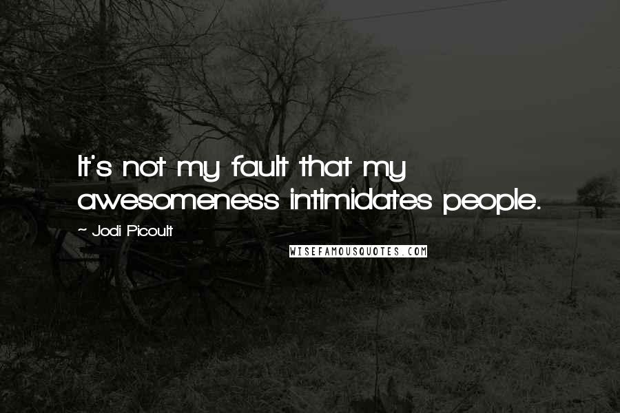 Jodi Picoult Quotes: It's not my fault that my awesomeness intimidates people.