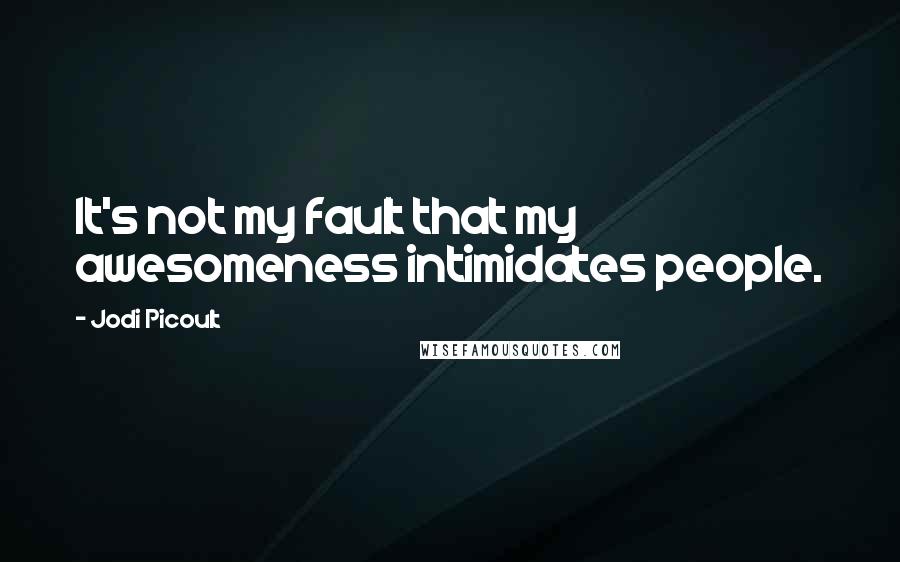 Jodi Picoult Quotes: It's not my fault that my awesomeness intimidates people.