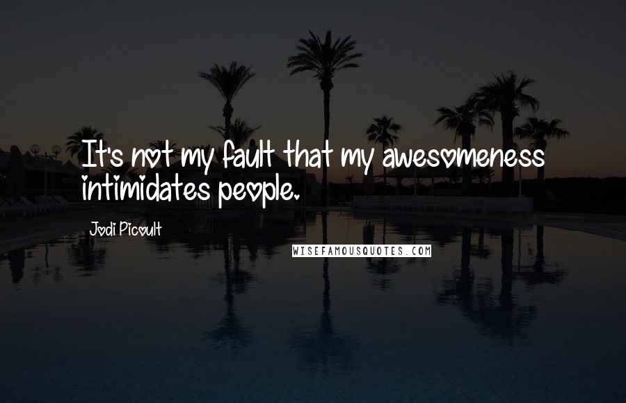 Jodi Picoult Quotes: It's not my fault that my awesomeness intimidates people.