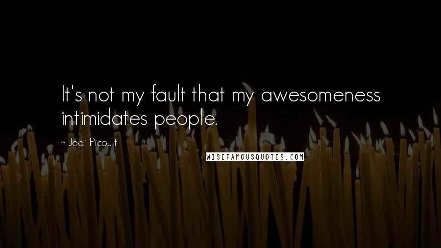 Jodi Picoult Quotes: It's not my fault that my awesomeness intimidates people.