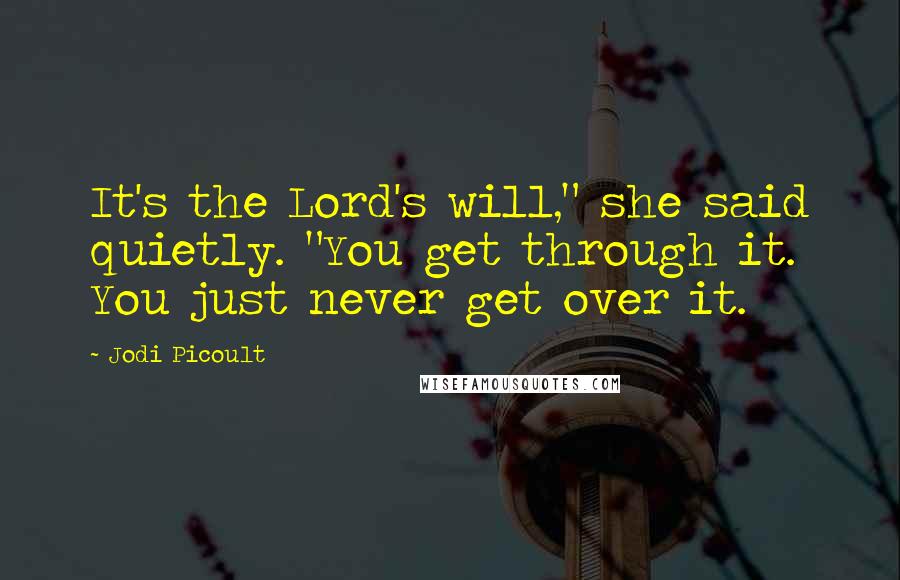 Jodi Picoult Quotes: It's the Lord's will," she said quietly. "You get through it. You just never get over it.