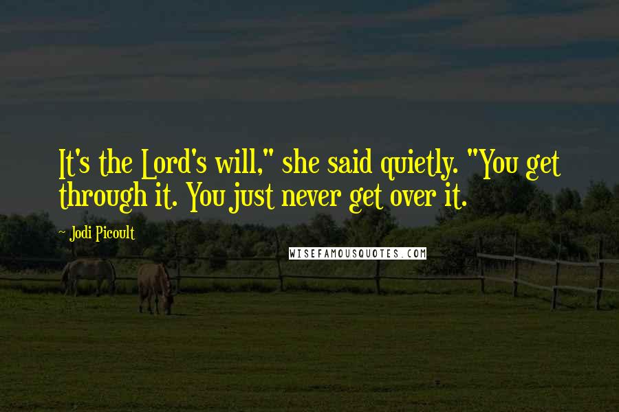 Jodi Picoult Quotes: It's the Lord's will," she said quietly. "You get through it. You just never get over it.