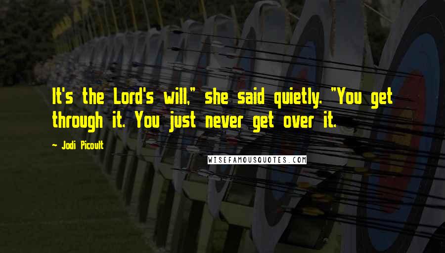 Jodi Picoult Quotes: It's the Lord's will," she said quietly. "You get through it. You just never get over it.