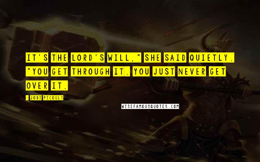 Jodi Picoult Quotes: It's the Lord's will," she said quietly. "You get through it. You just never get over it.