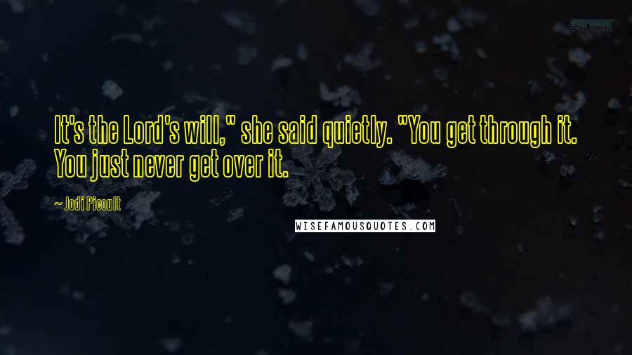 Jodi Picoult Quotes: It's the Lord's will," she said quietly. "You get through it. You just never get over it.