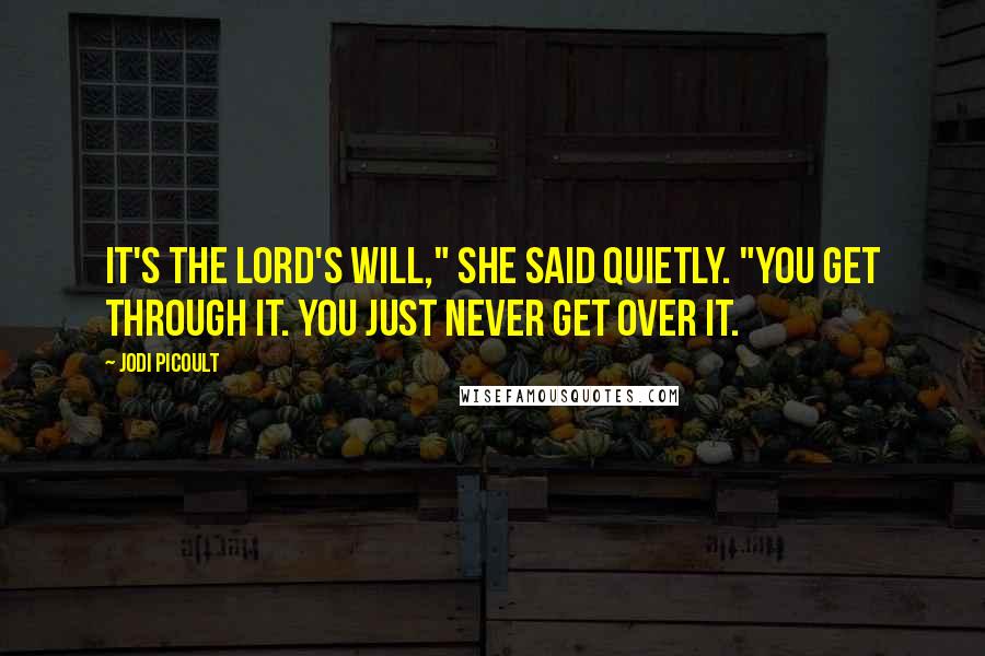 Jodi Picoult Quotes: It's the Lord's will," she said quietly. "You get through it. You just never get over it.