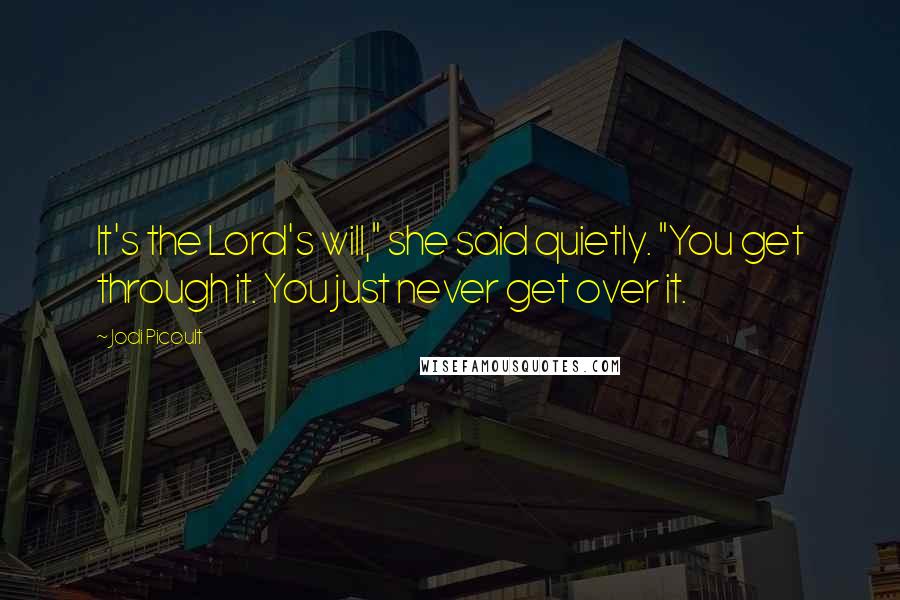 Jodi Picoult Quotes: It's the Lord's will," she said quietly. "You get through it. You just never get over it.