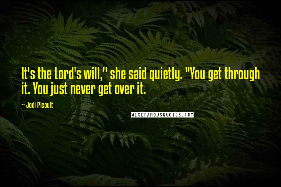 Jodi Picoult Quotes: It's the Lord's will," she said quietly. "You get through it. You just never get over it.