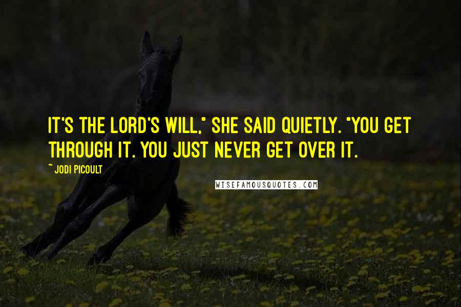 Jodi Picoult Quotes: It's the Lord's will," she said quietly. "You get through it. You just never get over it.