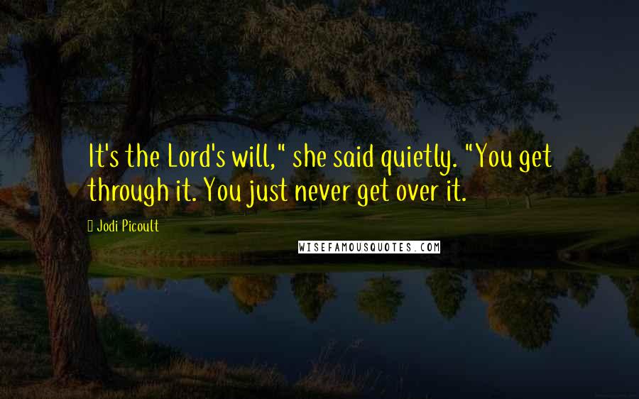 Jodi Picoult Quotes: It's the Lord's will," she said quietly. "You get through it. You just never get over it.