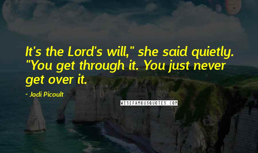 Jodi Picoult Quotes: It's the Lord's will," she said quietly. "You get through it. You just never get over it.