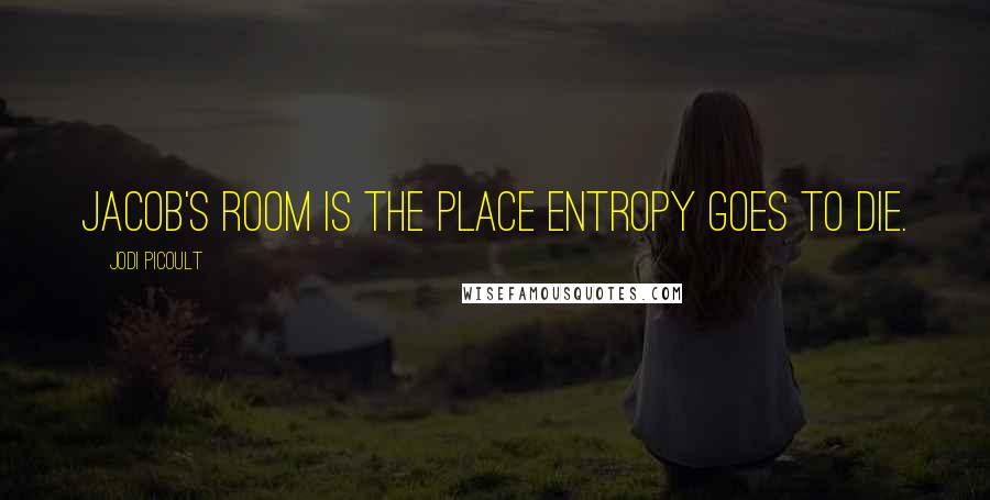 Jodi Picoult Quotes: Jacob's room is the place entropy goes to die.