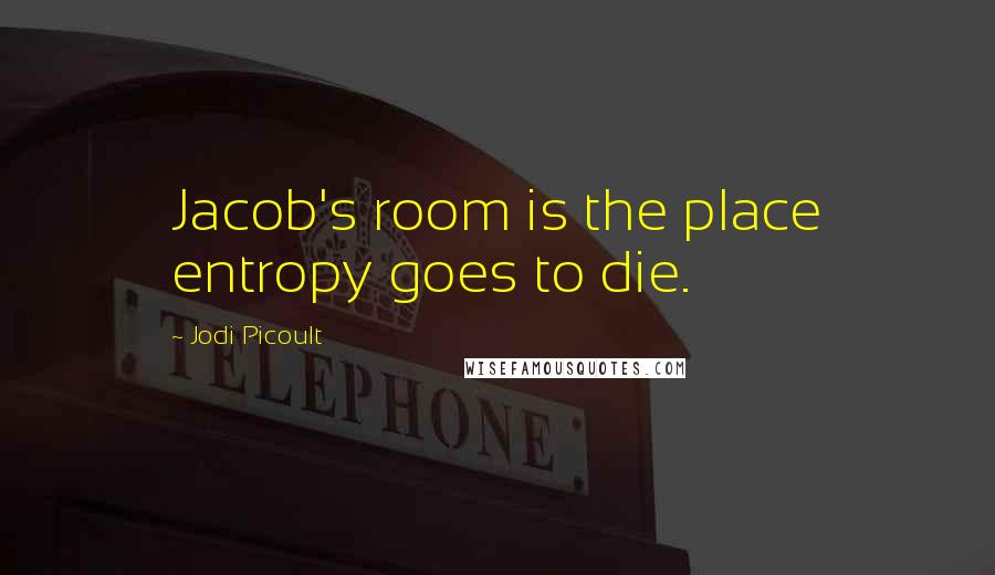 Jodi Picoult Quotes: Jacob's room is the place entropy goes to die.