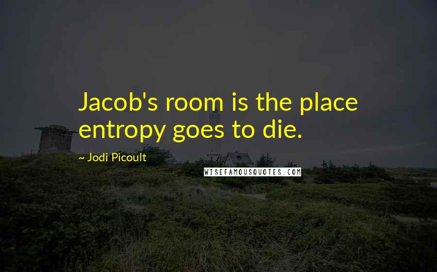 Jodi Picoult Quotes: Jacob's room is the place entropy goes to die.