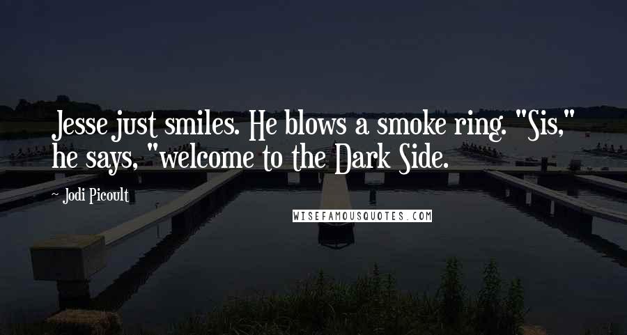 Jodi Picoult Quotes: Jesse just smiles. He blows a smoke ring. "Sis," he says, "welcome to the Dark Side.